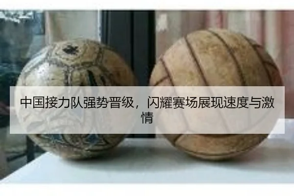 中国接力队强势晋级，闪耀赛场展现速度与激情